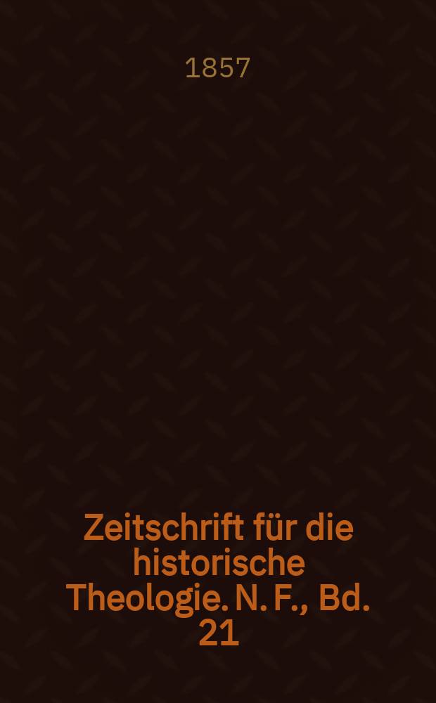 Zeitschrift f&uuml;r die historische Theologie. N. F., Bd. 21 (27), H. 2
