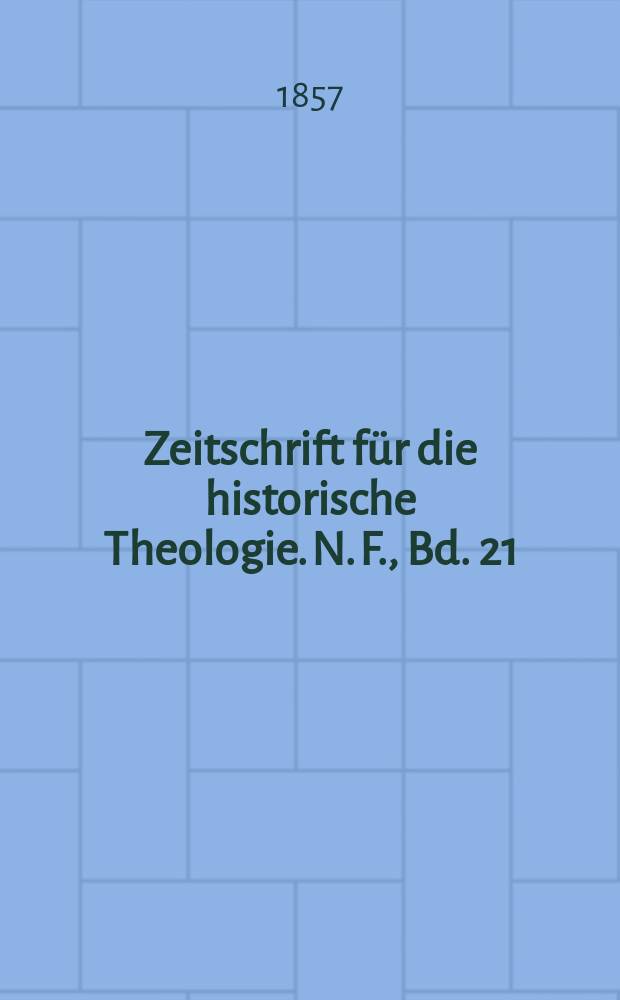 Zeitschrift f&uuml;r die historische Theologie. N. F., Bd. 21 (27), H. 4