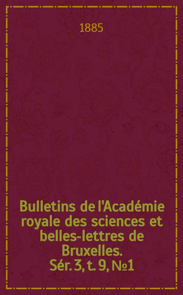 Bulletins de l'Académie royale des sciences et belles-lettres de Bruxelles. Sér. 3, t. 9, № 1