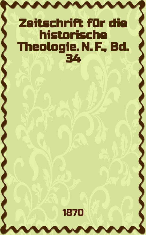 Zeitschrift f&uuml;r die historische Theologie. N. F. , Bd. 34 (40), H. 2