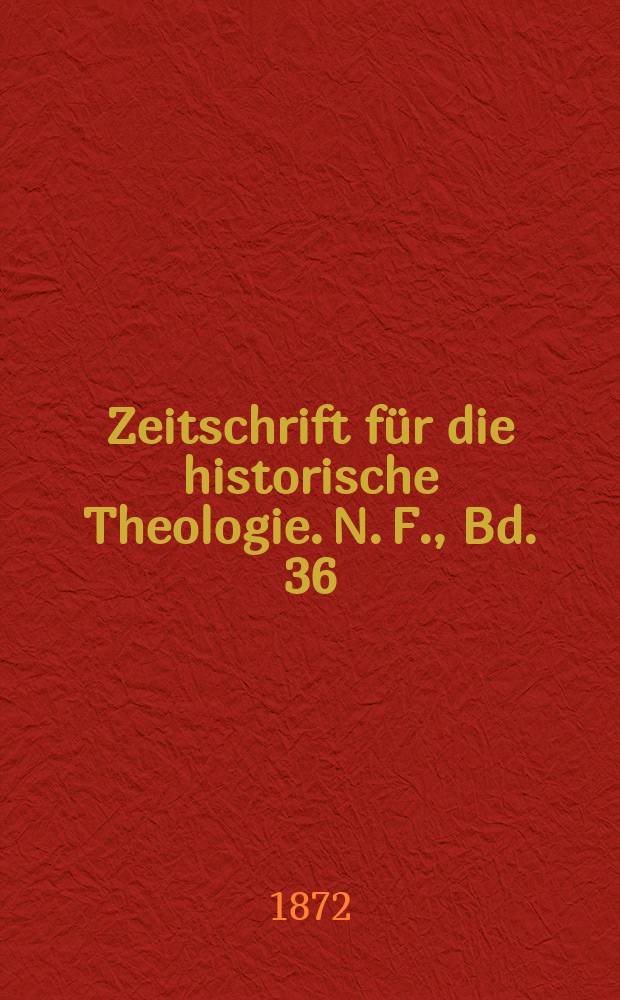 Zeitschrift f&uuml;r die historische Theologie. N. F., Bd. 36 (42), H. 1