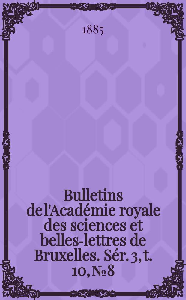 Bulletins de l'Acad&eacute;mie royale des sciences et belles-lettres de Bruxelles. S&eacute;r. 3, t. 10, № 8