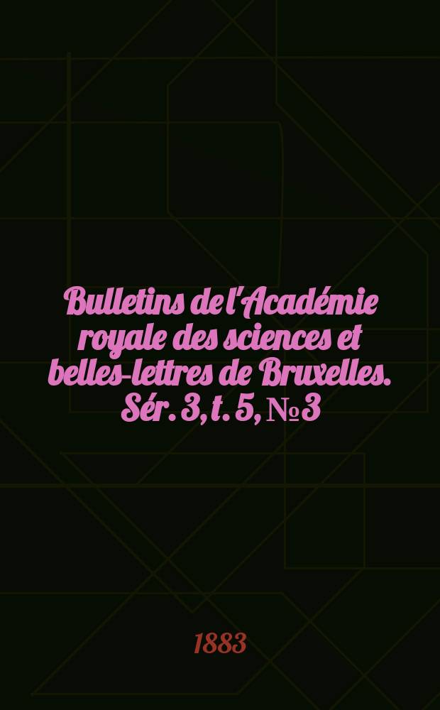 Bulletins de l'Acad&eacute;mie royale des sciences et belles-lettres de Bruxelles. S&eacute;r. 3, t. 5, № 3