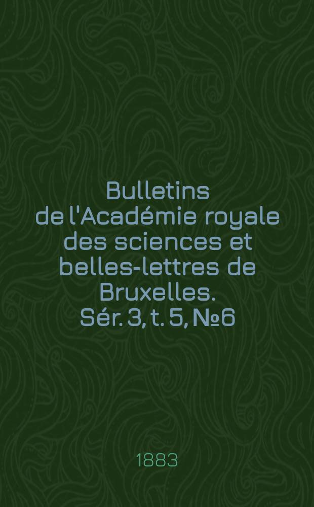 Bulletins de l'Académie royale des sciences et belles-lettres de Bruxelles. Sér. 3, t. 5, № 6