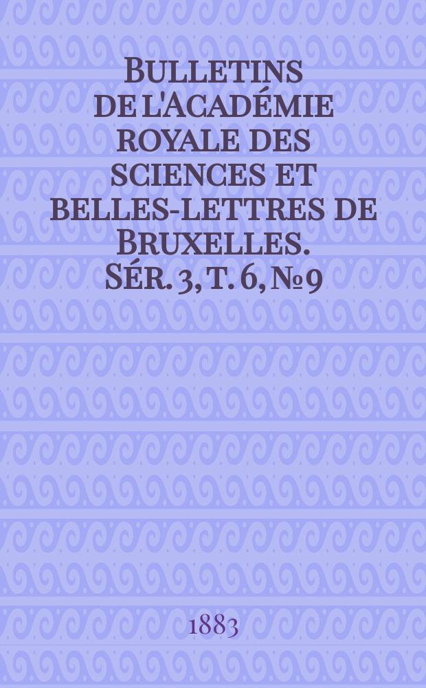 Bulletins de l'Acad&eacute;mie royale des sciences et belles-lettres de Bruxelles. S&eacute;r. 3, t. 6, № 9/10