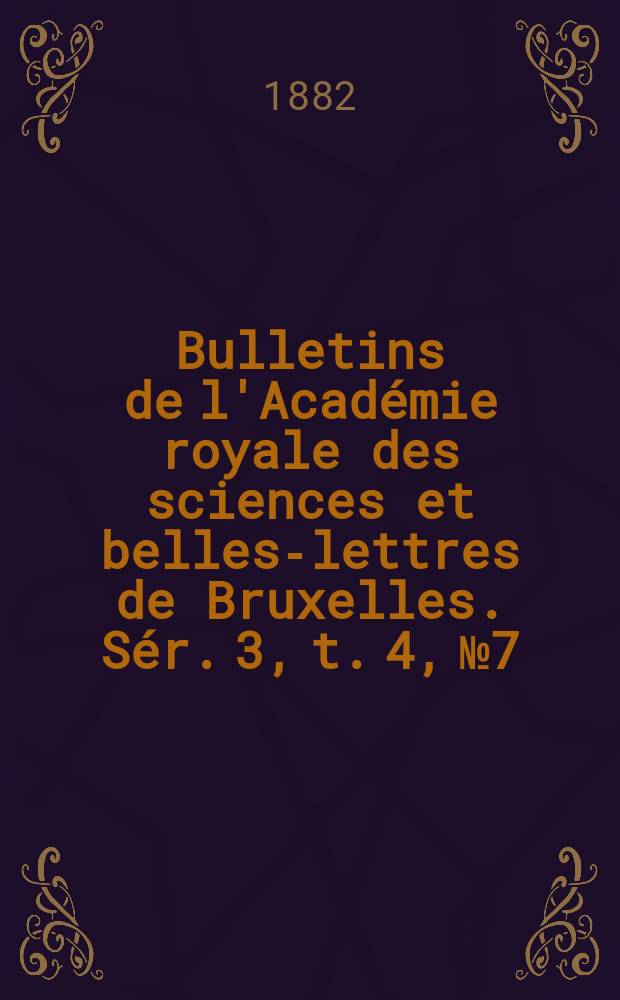 Bulletins de l'Académie royale des sciences et belles-lettres de Bruxelles. Sér. 3, t. 4, № 7