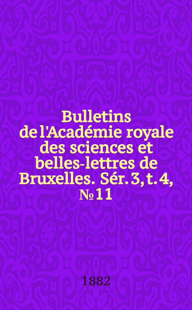 Bulletins de l'Acad&eacute;mie royale des sciences et belles-lettres de Bruxelles. S&eacute;r. 3, t. 4, № 11