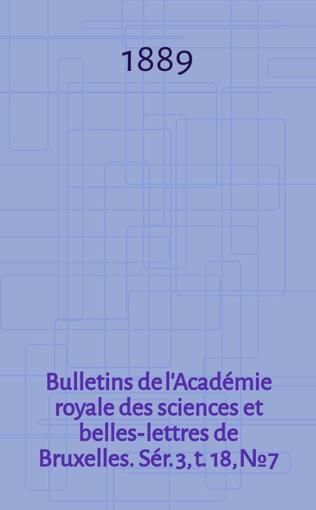 Bulletins de l'Académie royale des sciences et belles-lettres de Bruxelles. Sér. 3, t. 18, № 7