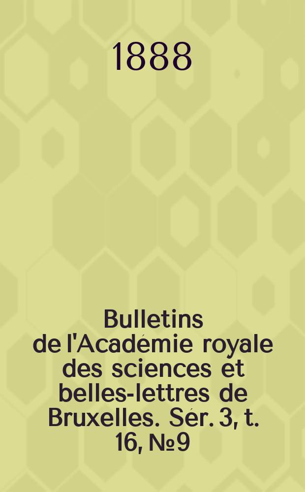 Bulletins de l'Académie royale des sciences et belles-lettres de Bruxelles. Sér. 3, t. 16, № 9/10
