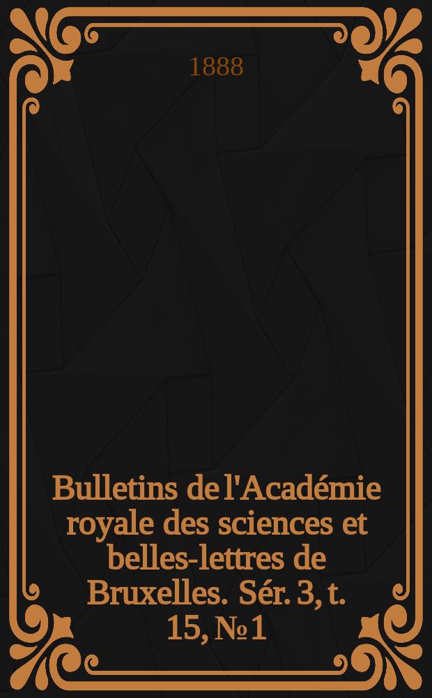 Bulletins de l'Acad&eacute;mie royale des sciences et belles-lettres de Bruxelles. S&eacute;r. 3, t. 15, № 1
