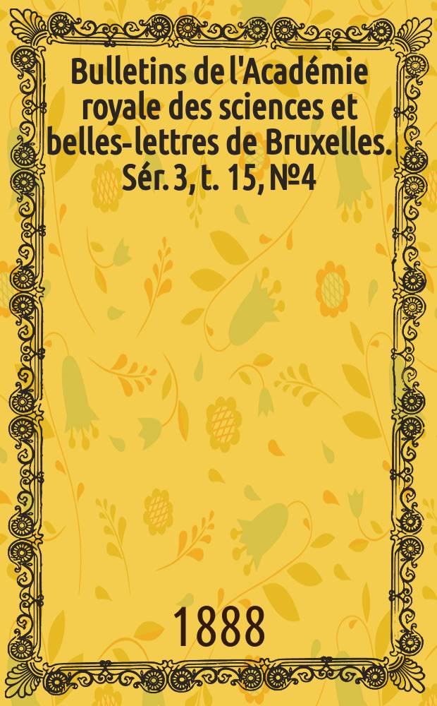 Bulletins de l'Académie royale des sciences et belles-lettres de Bruxelles. Sér. 3, t. 15, № 4