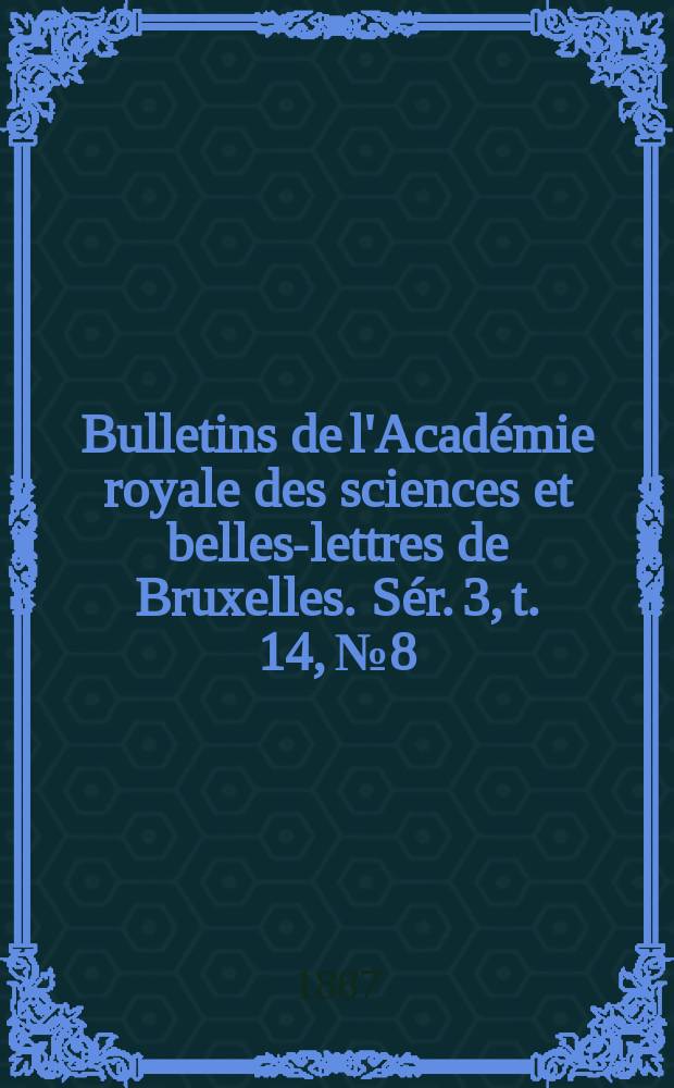 Bulletins de l'Académie royale des sciences et belles-lettres de Bruxelles. Sér. 3, t. 14, № 8