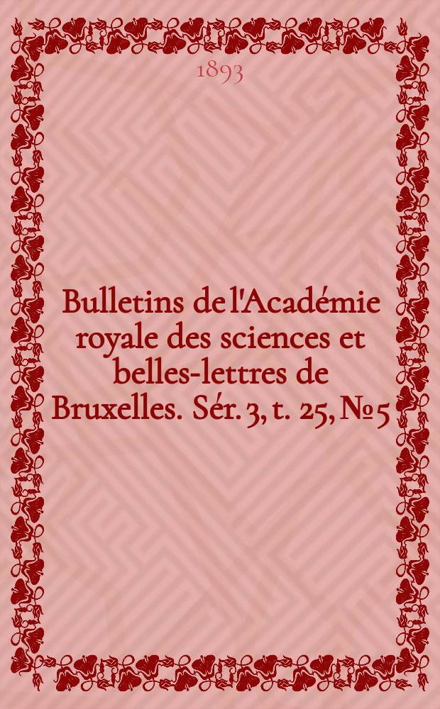 Bulletins de l'Académie royale des sciences et belles-lettres de Bruxelles. Sér. 3, t. 25, № 5