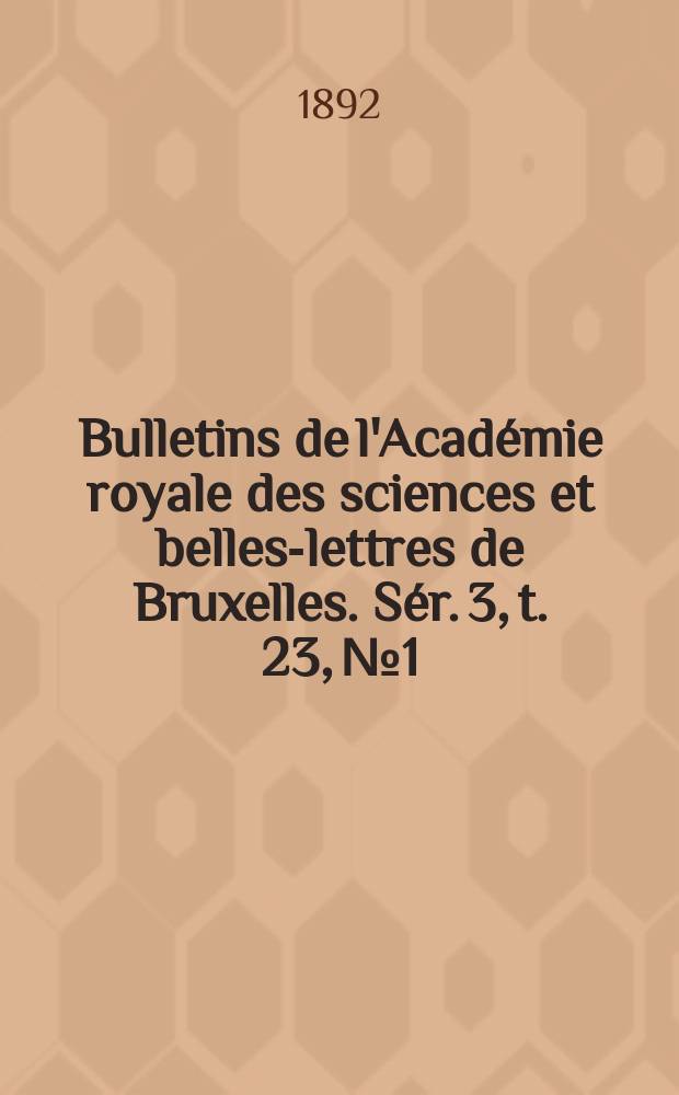 Bulletins de l'Académie royale des sciences et belles-lettres de Bruxelles. Sér. 3, t. 23, № 1