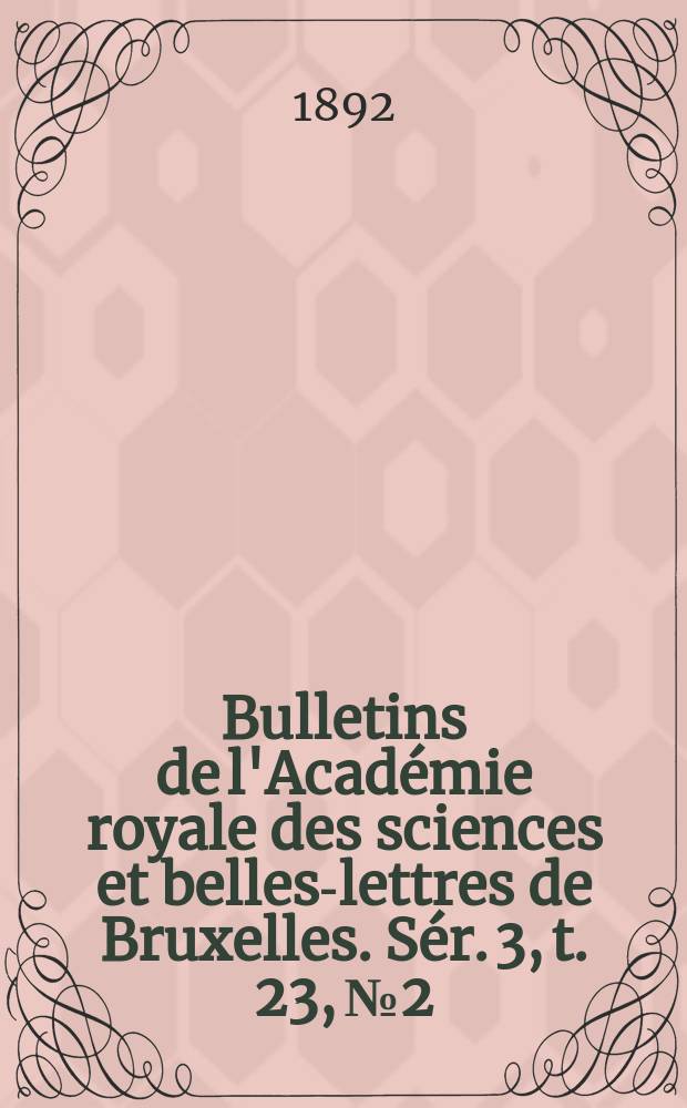 Bulletins de l'Académie royale des sciences et belles-lettres de Bruxelles. Sér. 3, t. 23, № 2