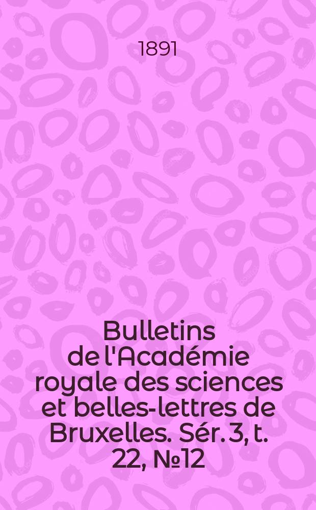 Bulletins de l'Académie royale des sciences et belles-lettres de Bruxelles. Sér. 3, t. 22, № 12