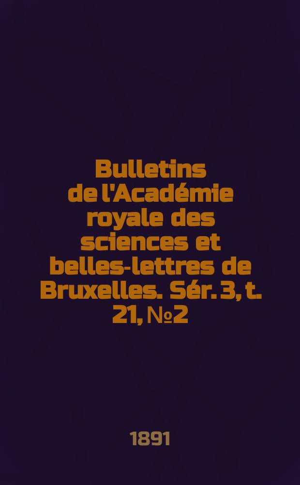 Bulletins de l'Académie royale des sciences et belles-lettres de Bruxelles. Sér. 3, t. 21, № 2