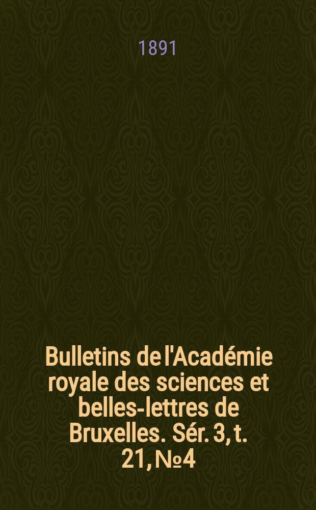 Bulletins de l'Académie royale des sciences et belles-lettres de Bruxelles. Sér. 3, t. 21, № 4