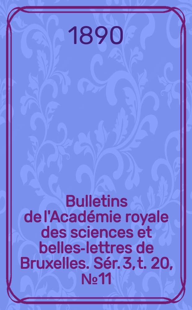 Bulletins de l'Acad&eacute;mie royale des sciences et belles-lettres de Bruxelles. S&eacute;r. 3, t. 20, № 11