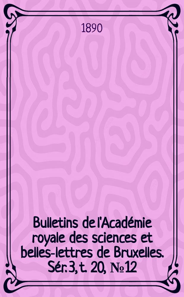 Bulletins de l'Académie royale des sciences et belles-lettres de Bruxelles. Sér. 3, t. 20, № 12