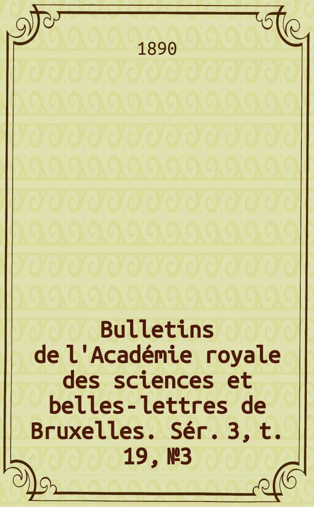 Bulletins de l'Académie royale des sciences et belles-lettres de Bruxelles. Sér. 3, t. 19, № 3
