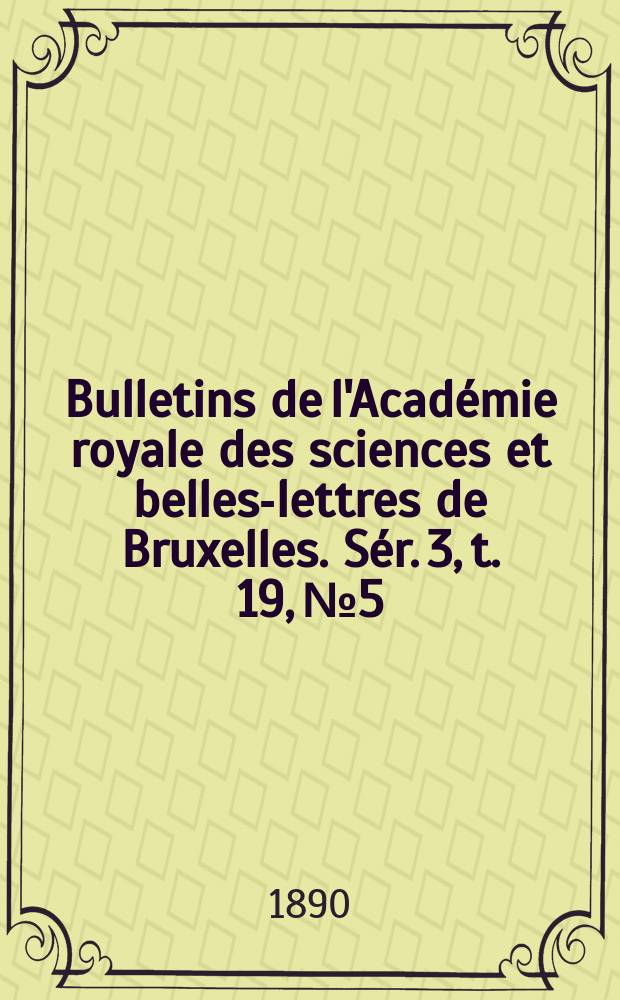 Bulletins de l'Académie royale des sciences et belles-lettres de Bruxelles. Sér. 3, t. 19, № 5