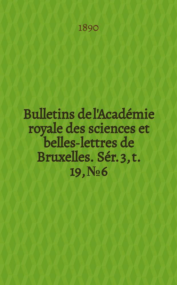 Bulletins de l'Académie royale des sciences et belles-lettres de Bruxelles. Sér. 3, t. 19, № 6