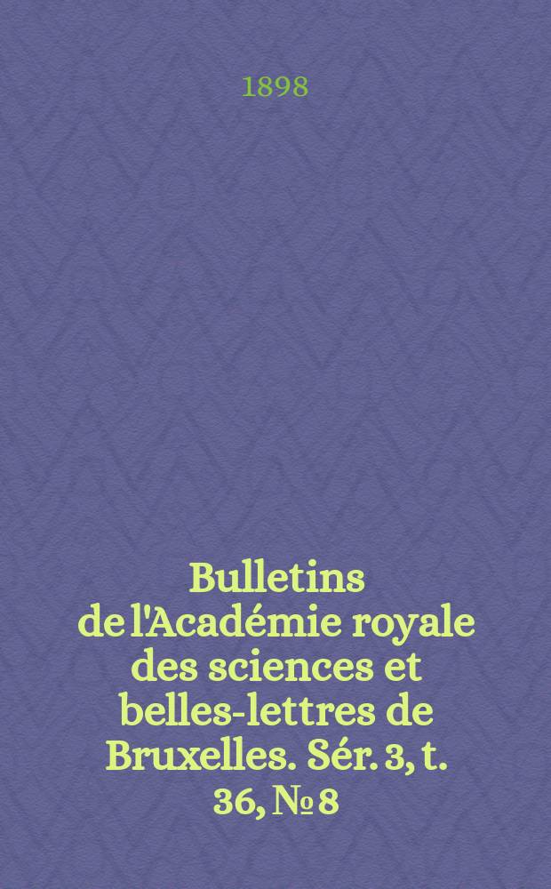 Bulletins de l'Acad&eacute;mie royale des sciences et belles-lettres de Bruxelles. S&eacute;r. 3, t. 36, № 8