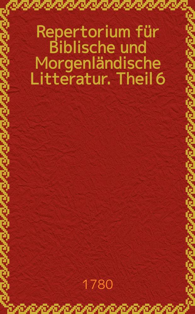 Repertorium für Biblische und Morgenländische Litteratur. Theil 6