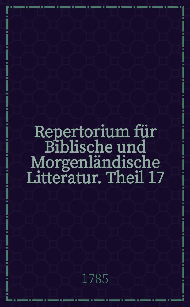 Repertorium für Biblische und Morgenländische Litteratur. Theil 17