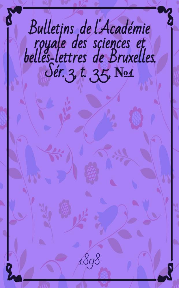 Bulletins de l'Acad&eacute;mie royale des sciences et belles-lettres de Bruxelles. S&eacute;r. 3, t. 35, № 1