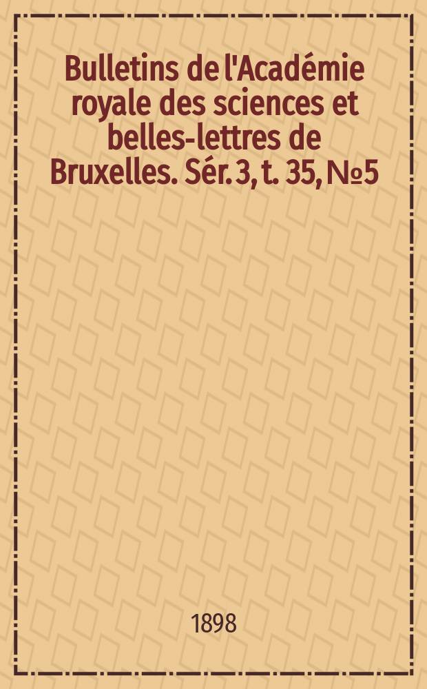 Bulletins de l'Acad&eacute;mie royale des sciences et belles-lettres de Bruxelles. S&eacute;r. 3, t. 35, № 5