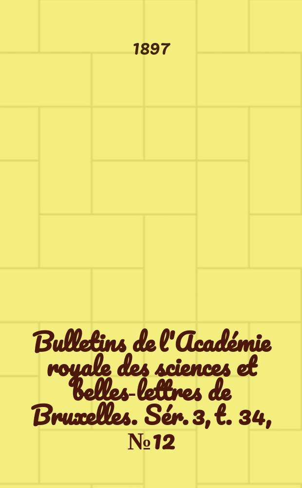 Bulletins de l'Académie royale des sciences et belles-lettres de Bruxelles. Sér. 3, t. 34, № 12