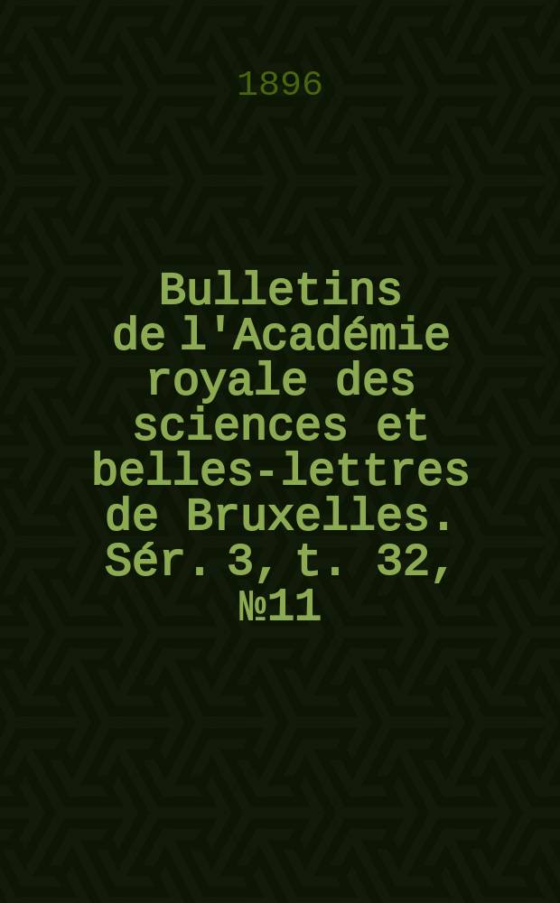 Bulletins de l'Académie royale des sciences et belles-lettres de Bruxelles. Sér. 3, t. 32, № 11