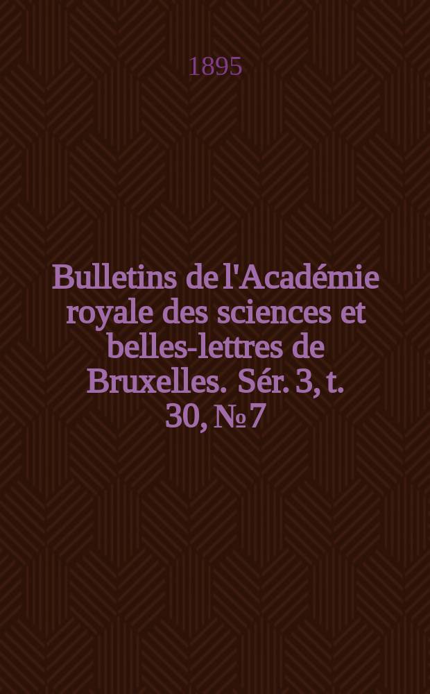 Bulletins de l'Académie royale des sciences et belles-lettres de Bruxelles. Sér. 3, t. 30, № 7