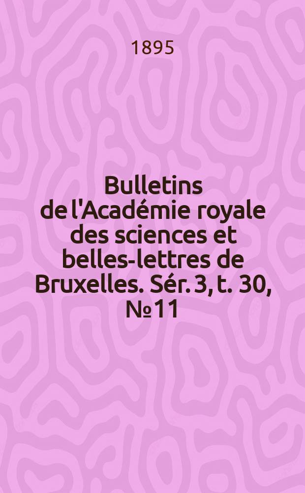 Bulletins de l'Acad&eacute;mie royale des sciences et belles-lettres de Bruxelles. S&eacute;r. 3, t. 30, № 11