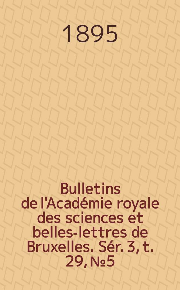 Bulletins de l'Académie royale des sciences et belles-lettres de Bruxelles. Sér. 3, t. 29, № 5
