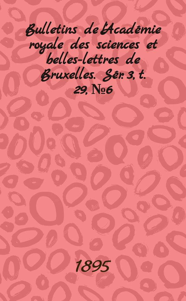 Bulletins de l'Académie royale des sciences et belles-lettres de Bruxelles. Sér. 3, t. 29, № 6