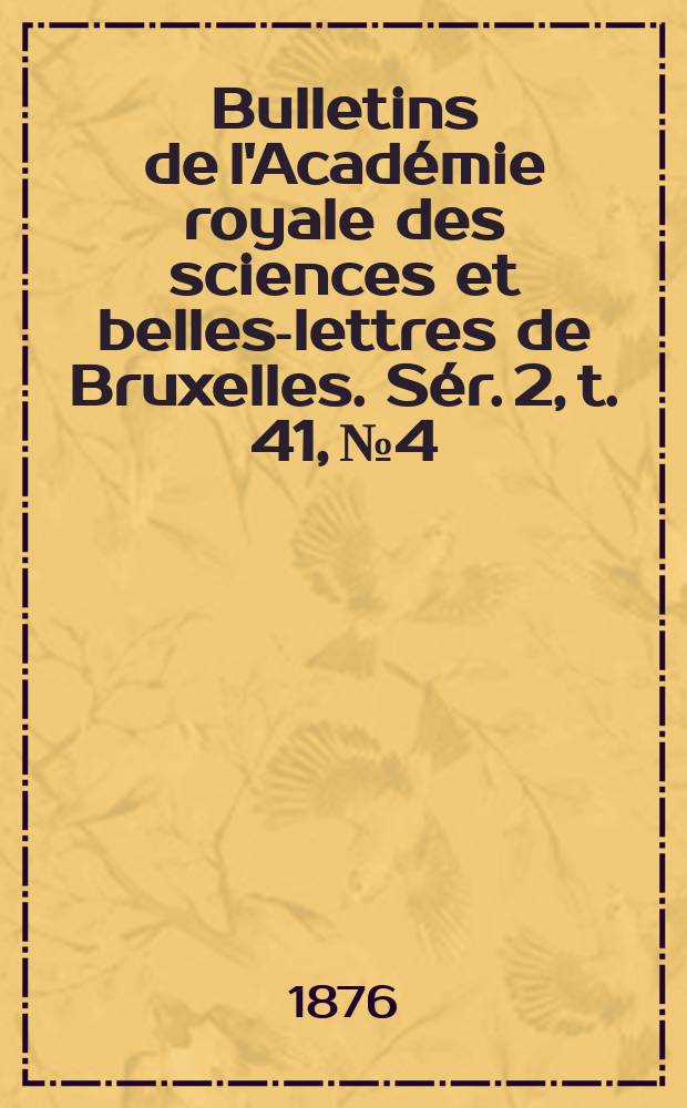 Bulletins de l'Académie royale des sciences et belles-lettres de Bruxelles. Sér. 2, t. 41, № 4