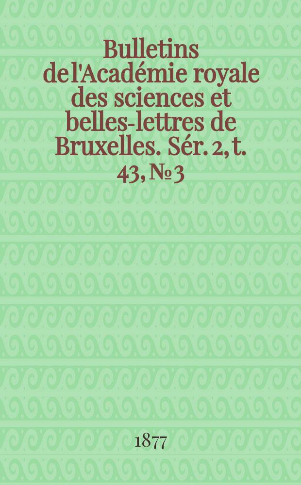 Bulletins de l'Acad&eacute;mie royale des sciences et belles-lettres de Bruxelles. S&eacute;r. 2, t. 43, № 3
