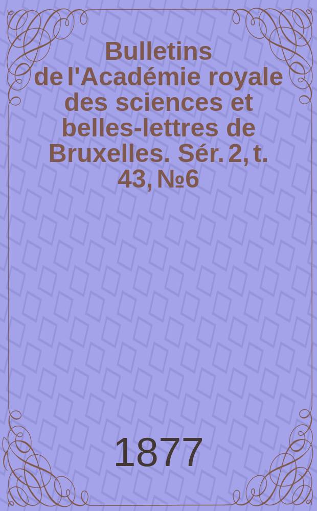 Bulletins de l'Académie royale des sciences et belles-lettres de Bruxelles. Sér. 2, t. 43, № 6