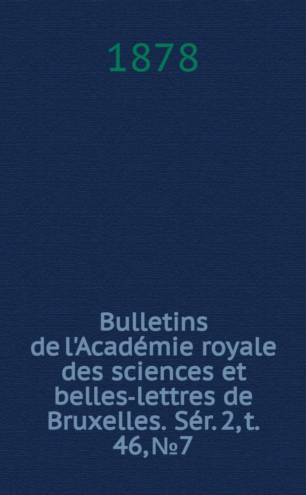 Bulletins de l'Académie royale des sciences et belles-lettres de Bruxelles. Sér. 2, t. 46, № 7
