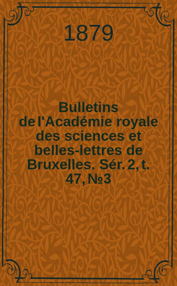 Bulletins de l'Acad&eacute;mie royale des sciences et belles-lettres de Bruxelles. S&eacute;r. 2, t. 47, № 3