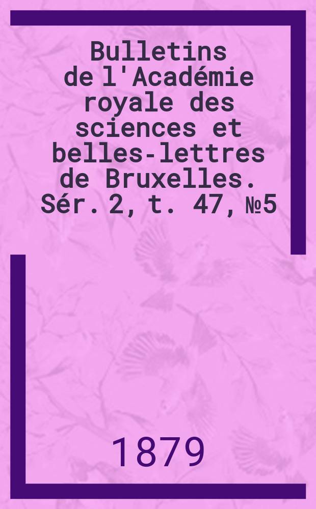 Bulletins de l'Académie royale des sciences et belles-lettres de Bruxelles. Sér. 2, t. 47, № 5