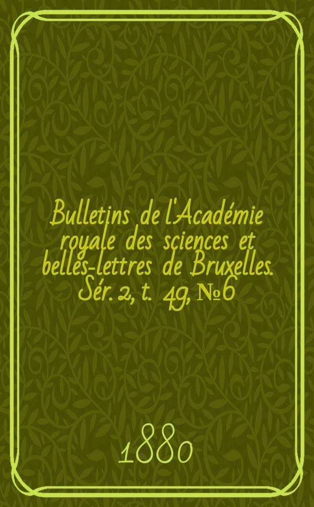 Bulletins de l'Académie royale des sciences et belles-lettres de Bruxelles. Sér. 2, t. 49, № 6