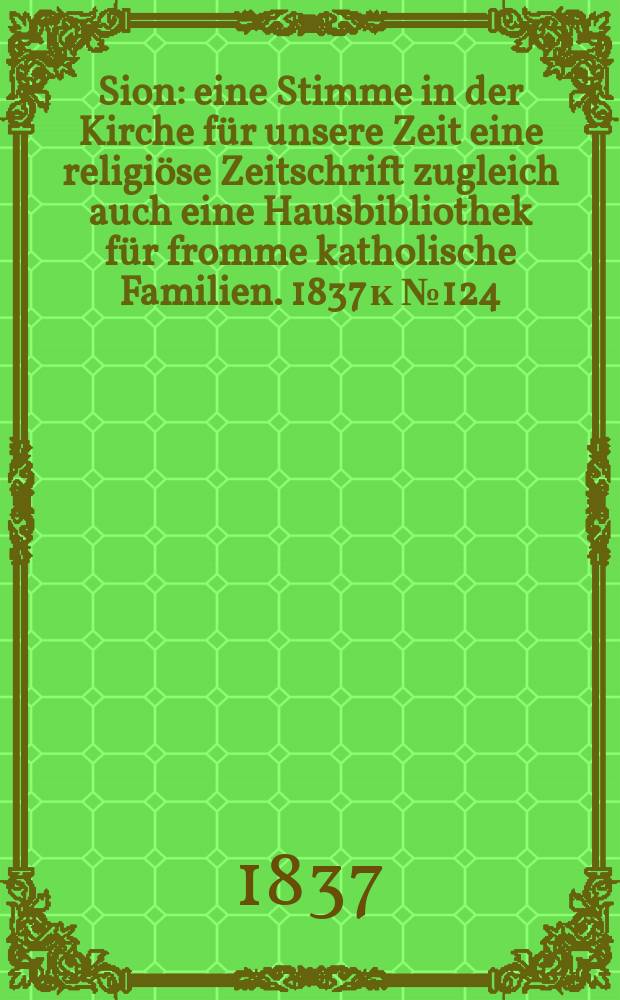 Sion : eine Stimme in der Kirche für unsere Zeit eine religiöse Zeitschrift zugleich auch eine Hausbibliothek für fromme katholische Familien. [1837] к № 124, Beil. 18