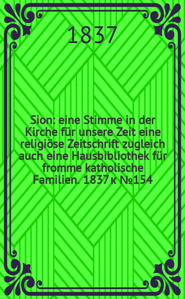 Sion : eine Stimme in der Kirche für unsere Zeit eine religiöse Zeitschrift zugleich auch eine Hausbibliothek für fromme katholische Familien. [1837] к № 154, Beil. 21