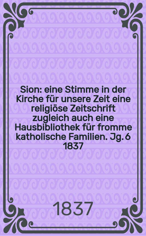 Sion : eine Stimme in der Kirche für unsere Zeit eine religiöse Zeitschrift zugleich auch eine Hausbibliothek für fromme katholische Familien. Jg. 6 1837, [Bd. 1], № 3