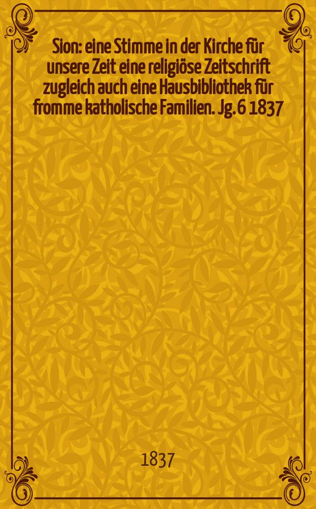 Sion : eine Stimme in der Kirche für unsere Zeit eine religiöse Zeitschrift zugleich auch eine Hausbibliothek für fromme katholische Familien. Jg. 6 1837, [Bd. 1], № 10