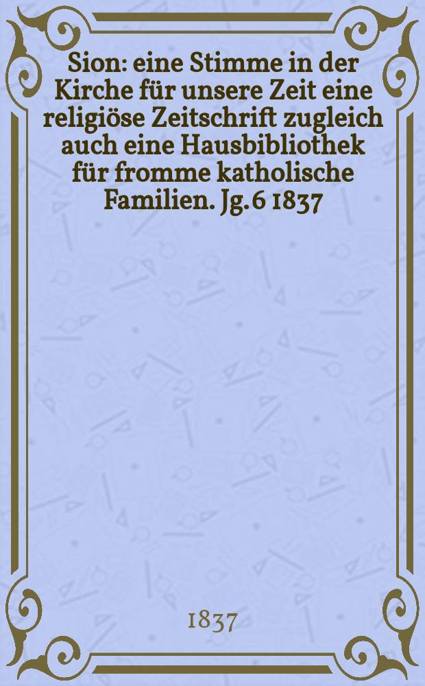 Sion : eine Stimme in der Kirche für unsere Zeit eine religiöse Zeitschrift zugleich auch eine Hausbibliothek für fromme katholische Familien. Jg. 6 1837, [Bd. 1], № 28